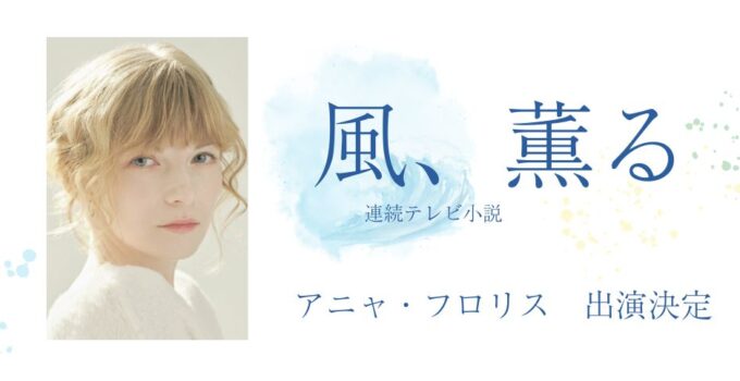 アニャ・フロリスが朝ドラ「風、薫る」に出演決定!