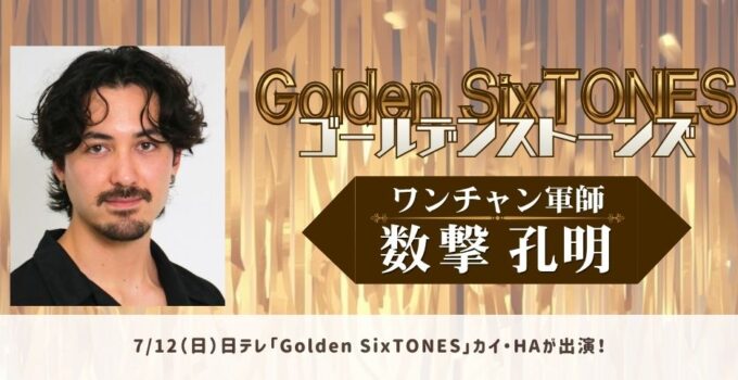 カイ・HAが7/12(日)「Golden SixTONES」ワンチャン軍師企画に出演!